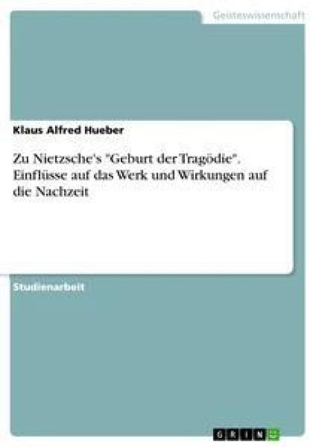 Produktbild: Zu Nietzsche's "Geburt der Trag&ouml;die". Einfl&uuml;sse auf das Werk und Wirkungen auf die Nachzeit