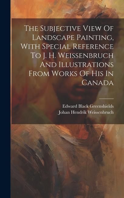 Produktbild: The Subjective View Of Landscape Painting, With Special Reference To J. H. Weissenbruch And Illustrations From Works Of His In Canada