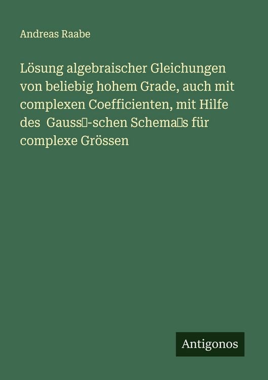 Produktbild: L&ouml;sung algebraischer Gleichungen von beliebig hohem Grade, auch mit complexen Coefficienten, mit Hilfe des Gauss-schen Schemas f&uuml;r complexe Gr&ouml;ssen