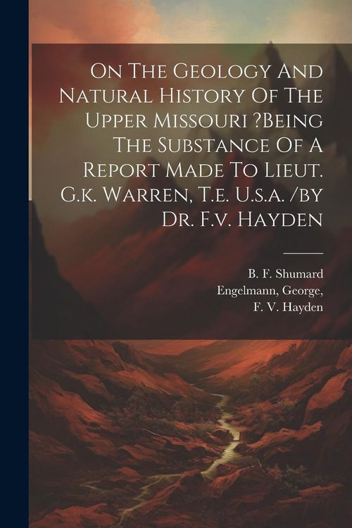 Produktbild: On The Geology And Natural History Of The Upper Missouri ?being The Substance Of A Report Made To Lieut. G.k. Warren, T.e. U.s.a. /by Dr. F.v. Hayden