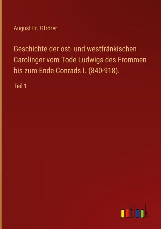 Produktbild: Geschichte der ost- und westfr&auml;nkischen Carolinger vom Tode Ludwigs des Frommen bis zum Ende Conrads I. (840-918).