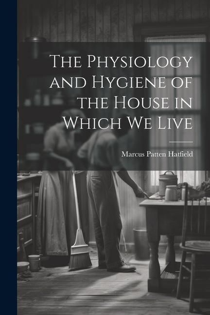 Produktbild: The Physiology and Hygiene of the House in Which We Live