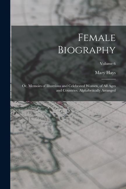 Produktbild: Female Biography; or, Memoirs of Illustrious and Celebrated Women, of all Ages and Countries. Alphabetically Arranged; Volume 6