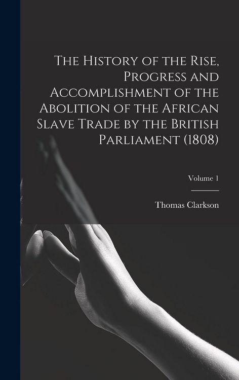 Produktbild: The History of the Rise, Progress and Accomplishment of the Abolition of the African Slave Trade by the British Parliament (1808); Volume 1