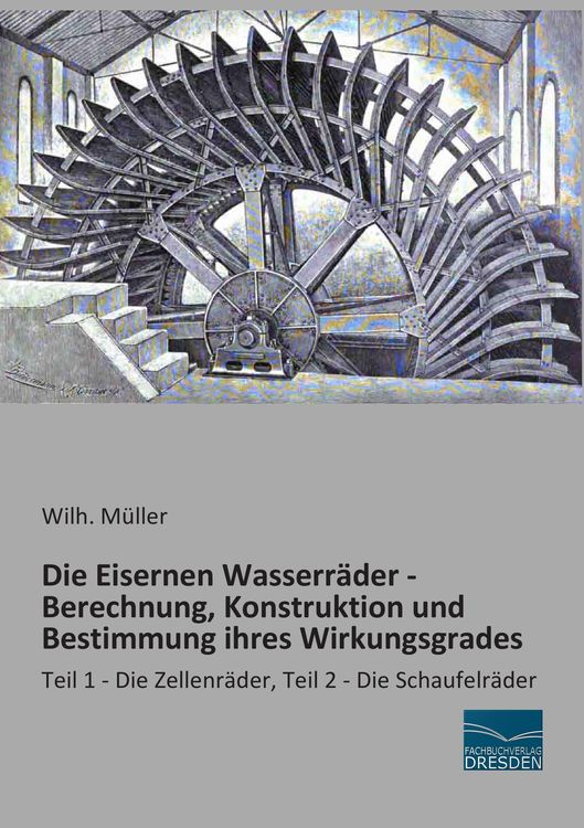Produktbild: Die Eisernen Wasserr&auml;der - Berechnung, Konstruktion und Bestimmung ihres Wirkungsgrades