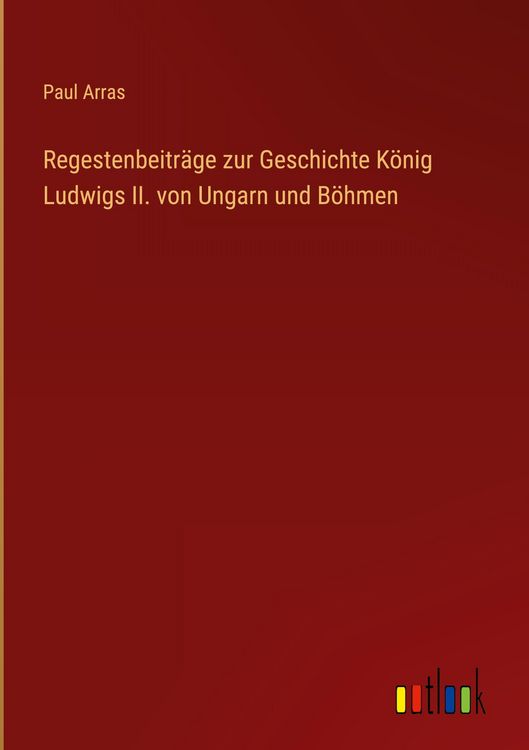 Produktbild: Regestenbeitr&auml;ge zur Geschichte K&ouml;nig Ludwigs II. von Ungarn und B&ouml;hmen