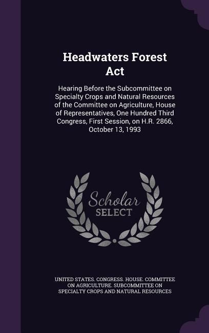 Produktbild: Headwaters Forest Act: Hearing Before the Subcommittee on Specialty Crops and Natural Resources of the Committee on Agriculture, House of Rep