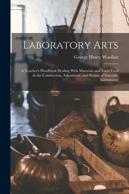 Produktbild: Laboratory Arts; a Teacher's Handbook Dealing With Materials and Tools Used in the Contruction, Adjustment, and Repair of Scientific Instruments