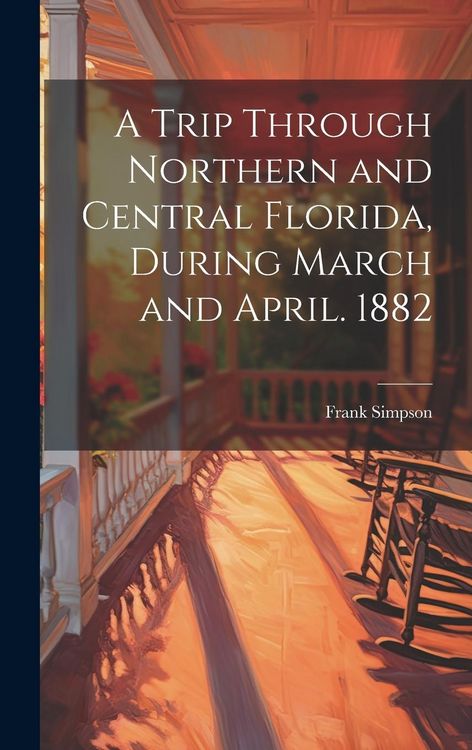 Produktbild: A Trip Through Northern and Central Florida, During March and April. 1882