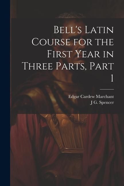 Produktbild: Bell's Latin Course for the First Year in Three Parts, Part 1