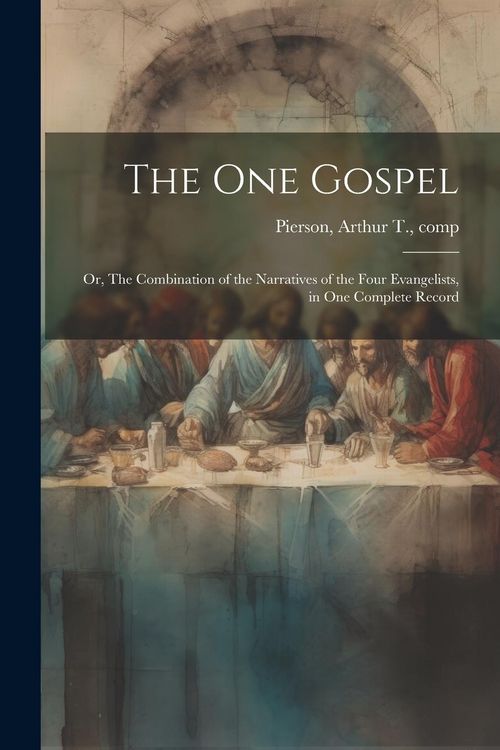 Produktbild: The One Gospel; or, The Combination of the Narratives of the Four Evangelists, in One Complete Record