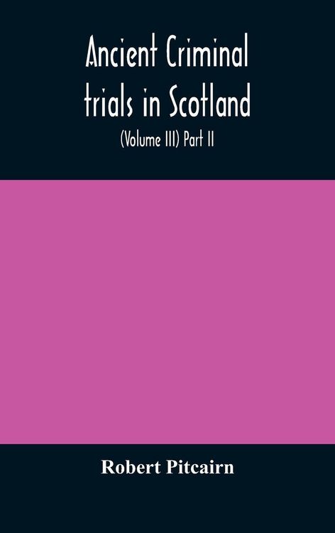 Produktbild: Ancient Criminal Trials In Scotland; (Volume Iii) Part Ii.
