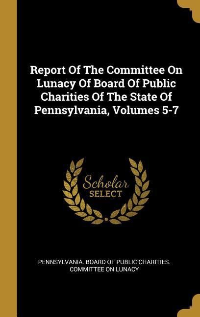 Produktbild: Report Of The Committee On Lunacy Of Board Of Public Charities Of The State Of Pennsylvania, Volumes 5-7