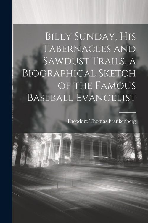 Produktbild: Billy Sunday, His Tabernacles and Sawdust Trails, a Biographical Sketch of the Famous Baseball Evangelist