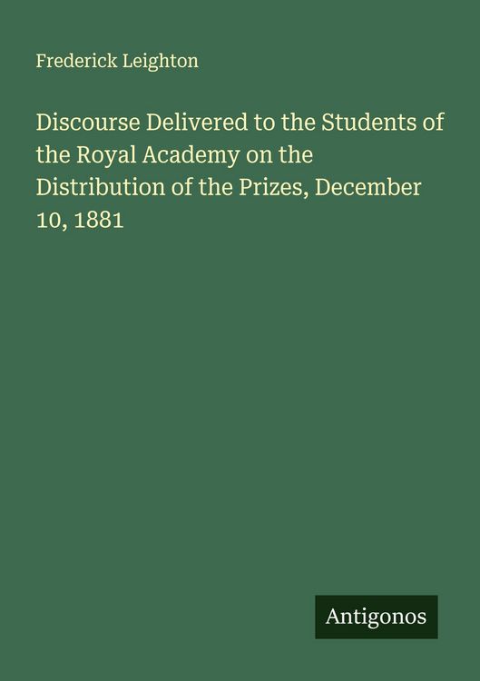 Produktbild: Discourse Delivered to the Students of the Royal Academy on the Distribution of the Prizes, December 10, 1881