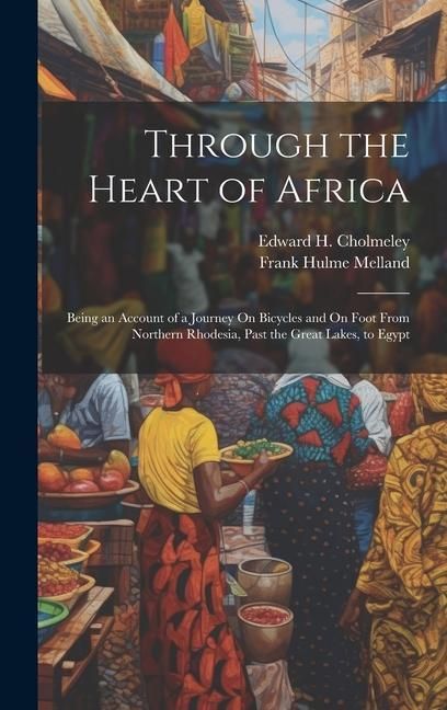 Produktbild: Through the Heart of Africa: Being an Account of a Journey On Bicycles and On Foot From Northern Rhodesia, Past the Great Lakes, to Egypt