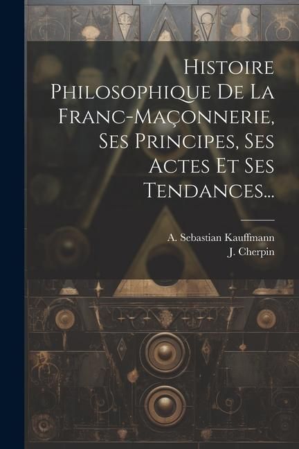 Produktbild: Histoire Philosophique De La Franc-ma&ccedil;onnerie, Ses Principes, Ses Actes Et Ses Tendances...