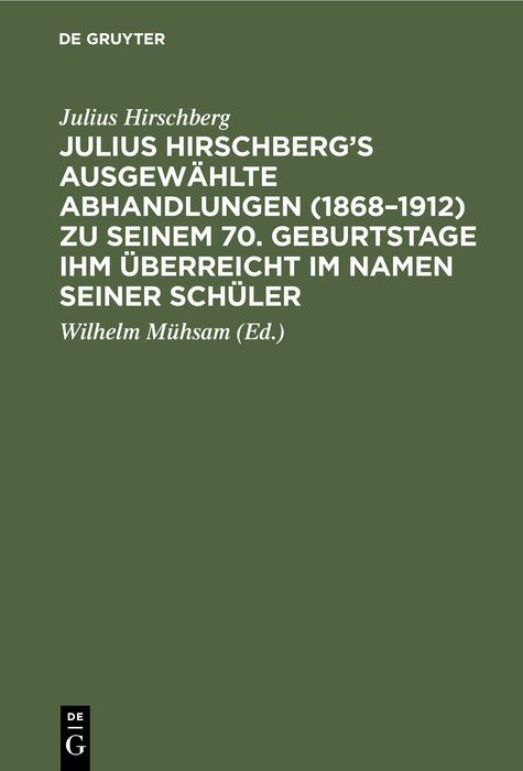 Produktbild: Julius Hirschberg&rsquo;s Ausgew&auml;hlte Abhandlungen (1868&ndash;1912) zu seinem 70. Geburtstage ihm &uuml;berreicht im Namen seiner Sch&uuml;ler