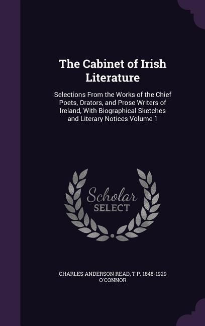 Produktbild: The Cabinet of Irish Literature: Selections From the Works of the Chief Poets, Orators, and Prose Writers of Ireland, With Biographical Sketches and L