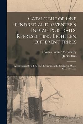 Produktbild: Catalogue of one Hundred and Seventeen Indian Portraits, Representing Eighteen Different Tribes: Accompanied by a few Brief Remarks on the Character &