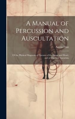 Produktbild: A Manual of Percussion and Auscultation: Of the Physical Diagnosis of Diseases of the Lungs and Heart, and of Thoracic Aneurism