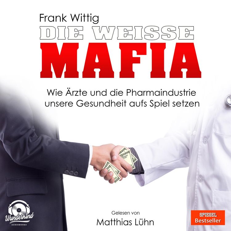 Produktbild: Die wei&szlig;e Mafia - Wie &Auml;rzte und die Pharmaindustrie unsere Gesundheit aufs Spiel setzen (Ungek&uuml;rzt)