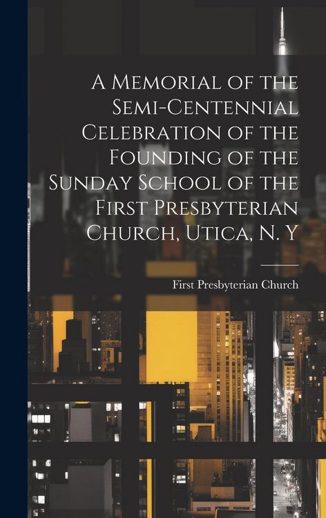 Produktbild: A Memorial of the Semi-Centennial Celebration of the Founding of the Sunday School of the First Presbyterian Church, Utica, N. Y