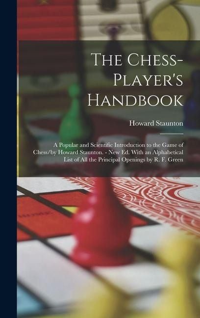 Produktbild: The Chess-Player's Handbook: A Popular and Scientific Introduction to the Game of Chess/by Howard Staunton. - New Ed. With an Alphabetical List of