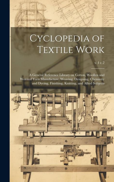 Produktbild: Cyclopedia of Textile Work: A General Reference Library on Cotton, Woollen and Worsted Yarn Manufacture, Weaving, Designing, Chemistry and Dyeing,