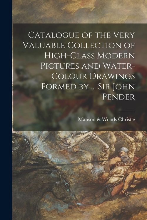 Produktbild: Catalogue of the Very Valuable Collection of High-class Modern Pictures and Water-colour Drawings Formed by ... Sir John Pender