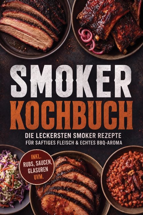 Produktbild: Smoker Kochbuch: Die leckersten Smoker Rezepte f&uuml;r saftiges Fleisch & echtes BBQ-Aroma - inkl. Rubs, Saucen, Glasuren uvm.