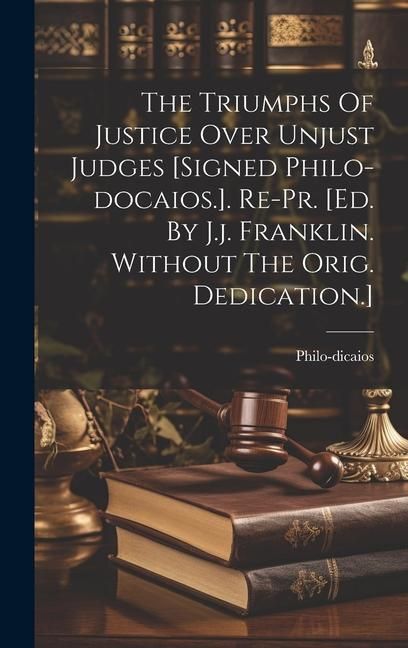 Produktbild: The Triumphs Of Justice Over Unjust Judges [signed Philo-docaios.]. Re-pr. [ed. By J.j. Franklin. Without The Orig. Dedication.]