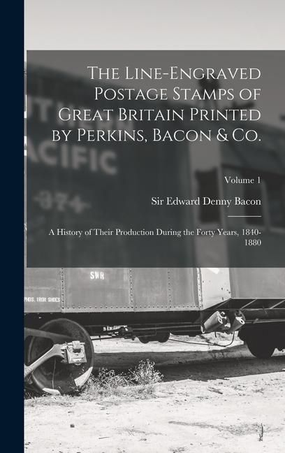 Produktbild: The Line-engraved Postage Stamps of Great Britain Printed by Perkins, Bacon & Co.; a History of Their Production During the Forty Years, 1840-1880; Volume 1