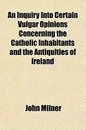 Produktbild: An Inquiry Into Certain Vulgar Opinions Concerning the Catholic Inhabitants and the Antiquities of Ireland