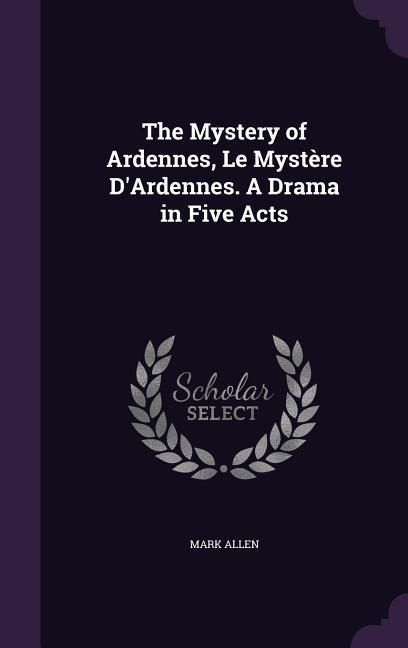Produktbild: The Mystery of Ardennes, Le Myst&egrave;re D'Ardennes. A Drama in Five Acts