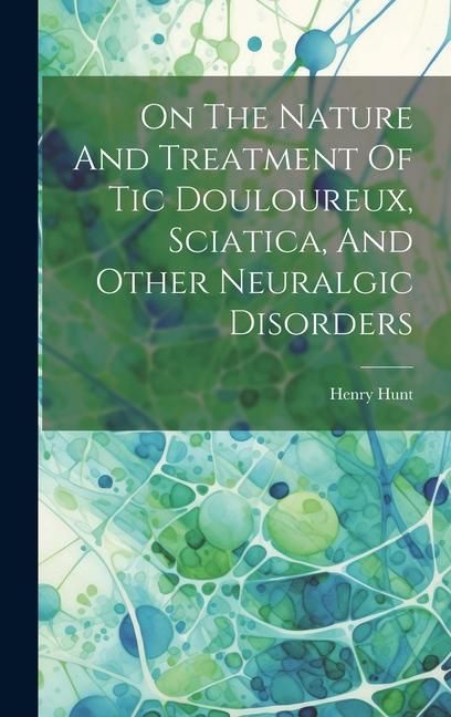 Produktbild: On The Nature And Treatment Of Tic Douloureux, Sciatica, And Other Neuralgic Disorders