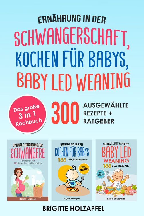 Produktbild: Ern&auml;hrung in der Schwangerschaft | Kochen f&uuml;r Babys | Baby Led Weaning. 3 in 1 Kochbuch mit 300 ausgew&auml;hlten Rezepten