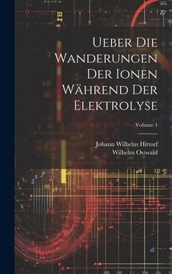 Produktbild: Ueber Die Wanderungen Der Ionen W&auml;hrend Der Elektrolyse; Volume 1