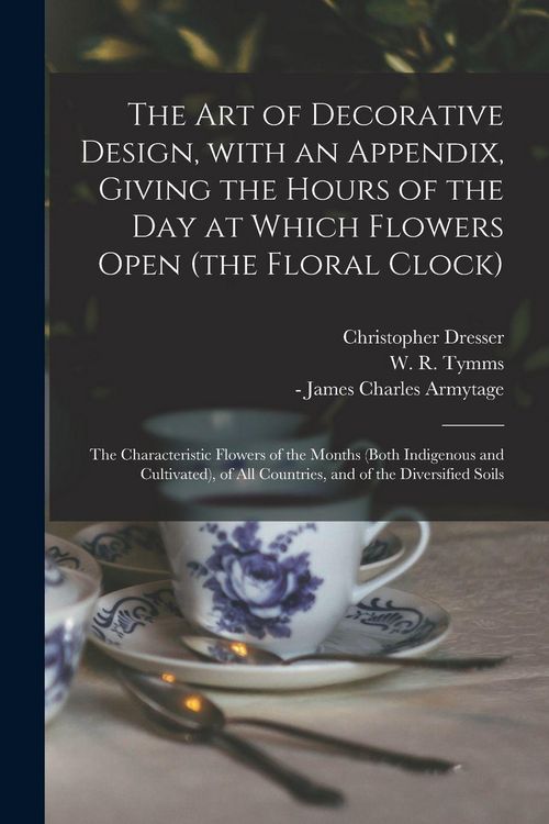 Produktbild: The Art of Decorative Design, With an Appendix, Giving the Hours of the Day at Which Flowers Open (the Floral Clock); the Characteristic Flowers of th