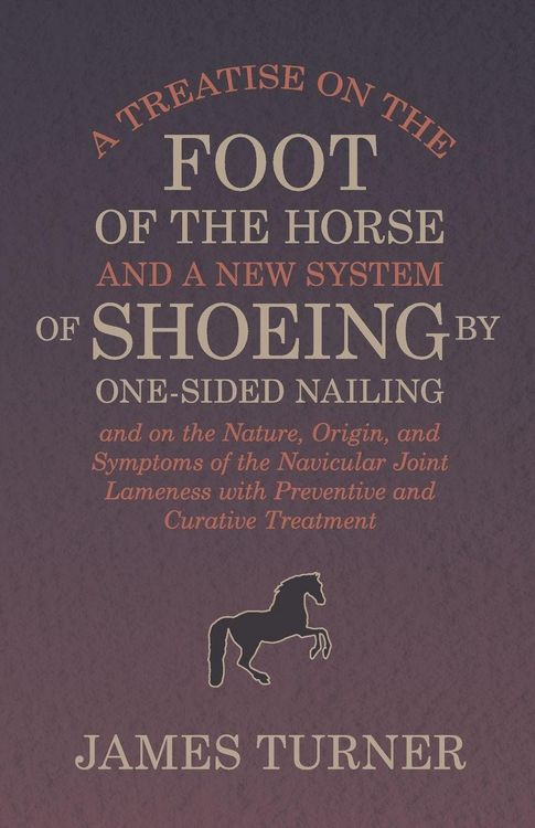 Produktbild: A Treatise on the Foot of the Horse and a New System of Shoeing by One-Sided Nailing, and on the Nature, Origin, and Symptoms of the Navicular Joint L