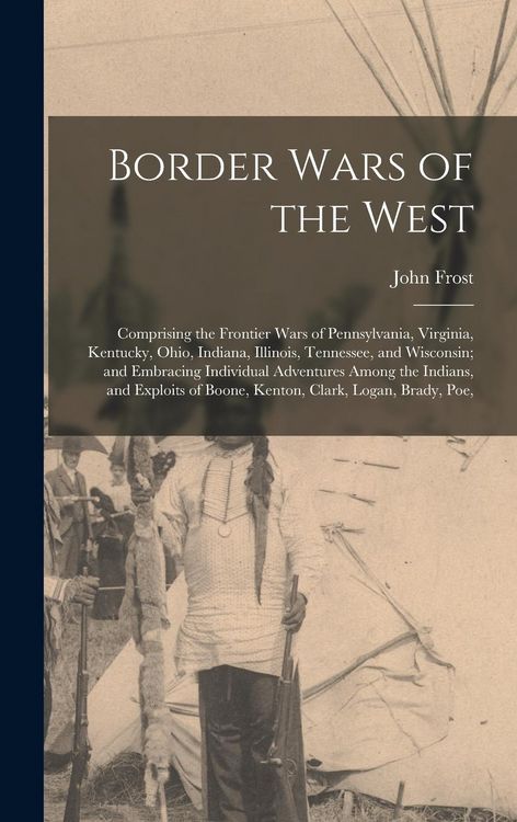 Produktbild: Border Wars of the West: Comprising the Frontier Wars of Pennsylvania, Virginia, Kentucky, Ohio, Indiana, Illinois, Tennessee, and Wisconsin; a