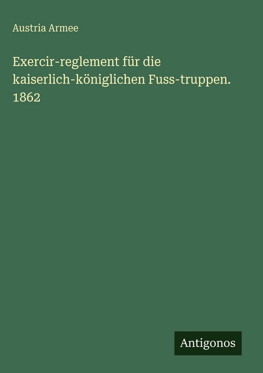 Produktbild: Exercir-reglement f&uuml;r die kaiserlich-k&ouml;niglichen Fuss-truppen. 1862