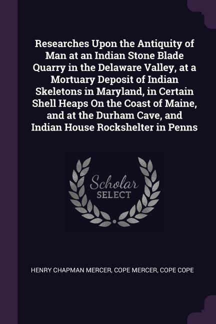 Produktbild: Researches Upon the Antiquity of Man at an Indian Stone Blade Quarry in the Delaware Valley, at a Mortuary Deposit of Indian Skeletons in Maryland, in