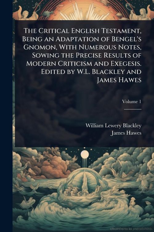 Produktbild: The Critical English Testament, Being an Adaptation of Bengel's Gnomon, With Numerous Notes, Sowing the Precise Results of Modern Criticism and Exegesis. Edited by W.L. Blackley and James Hawes