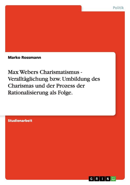 Produktbild: Max Webers Charismatismus - Verallt&auml;glichung bzw. Umbildung des Charismas und der Prozess der Rationalisierung als Folge.