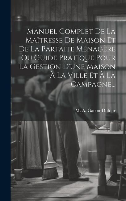 Produktbild: Manuel Complet De La Ma&icirc;tresse De Maison Et De La Parfaite M&eacute;nag&egrave;re Ou Guide Pratique Pour La Gestion D'une Maison &Agrave; La Ville Et &Agrave; La Campagne...