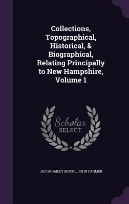 Produktbild: Collections, Topographical, Historical, & Biographical, Relating Principally to New Hampshire, Volume 1