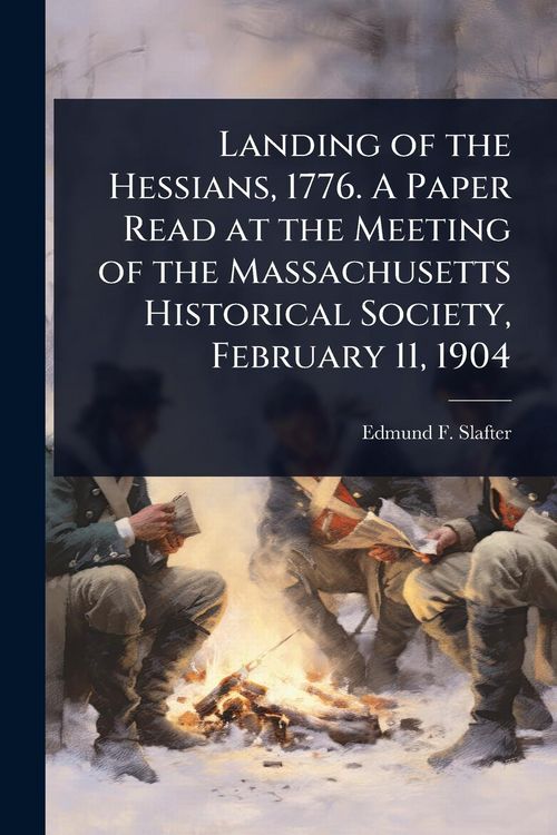 Produktbild: Landing of the Hessians, 1776. A Paper Read at the Meeting of the Massachusetts Historical Society, February 11, 1904