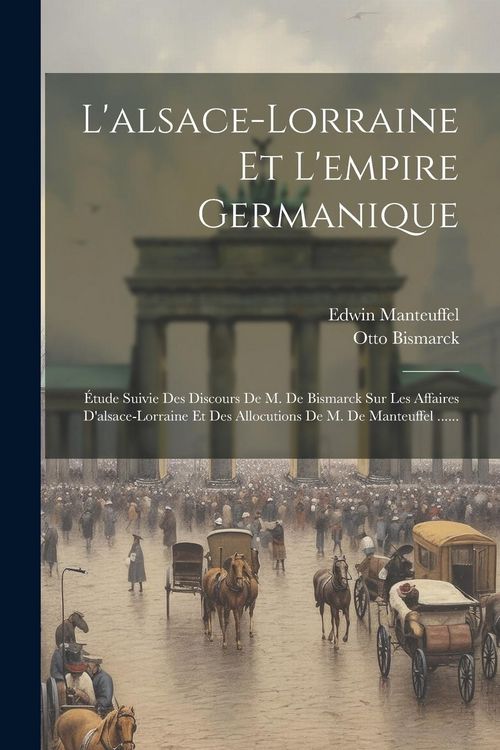 Produktbild: L'alsace-lorraine Et L'empire Germanique: &Eacute;tude Suivie Des Discours De M. De Bismarck Sur Les Affaires D'alsace-lorraine Et Des Allocutions De M. De M