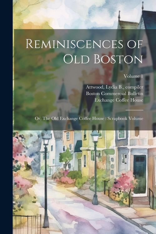 Produktbild: Reminiscences of old Boston: Or, The Old Exchange Coffee House: Scrapbook Volume; Volume 1